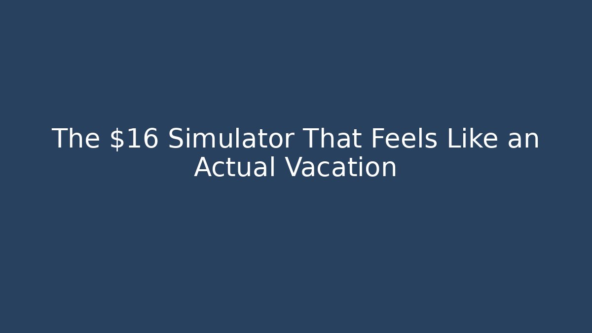 The $16 Simulator That Feels Like an Actual Vacation - Método de Aprovação
