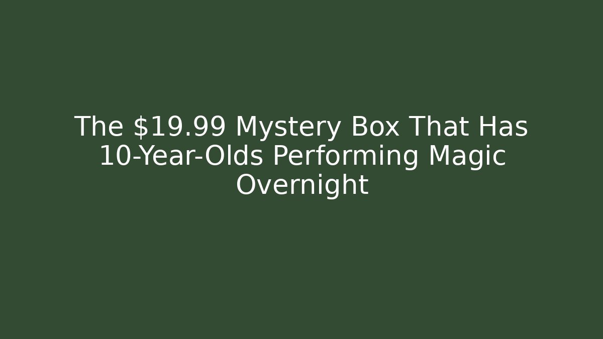 The $19.99 Mystery Box That Has 10-Year-Olds Performing Magic Overnight