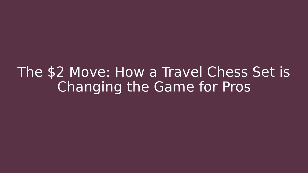 The $2 Move: How a Travel Chess Set is Changing the Game for Pros