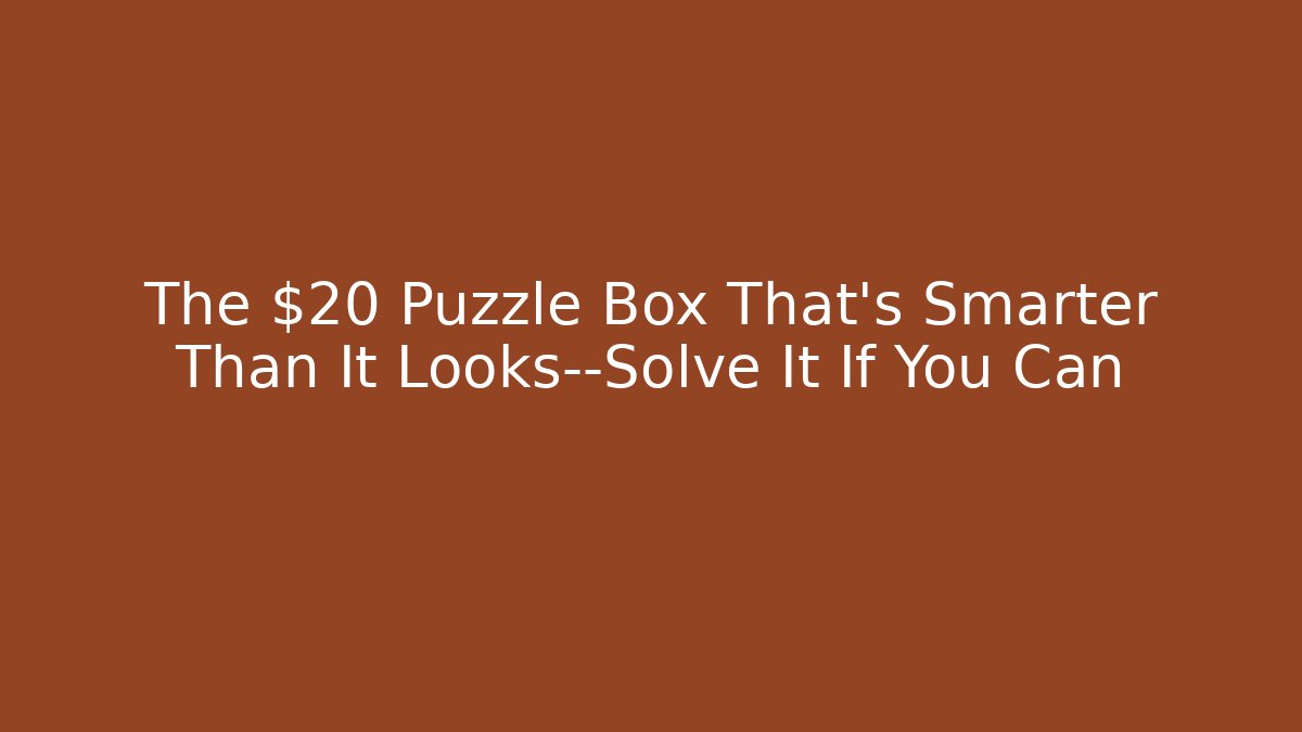 The $20 Puzzle Box That's Smarter Than It Looks—Solve It If You Can