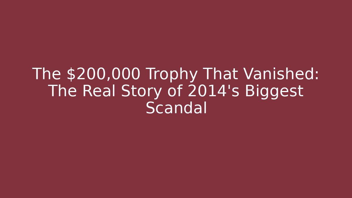 The $200,000 Trophy That Vanished: The Real Story of 2014's Biggest Scandal