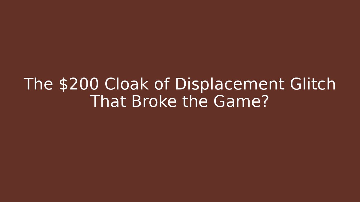 The $200 Cloak of Displacement Glitch That Broke the Game?