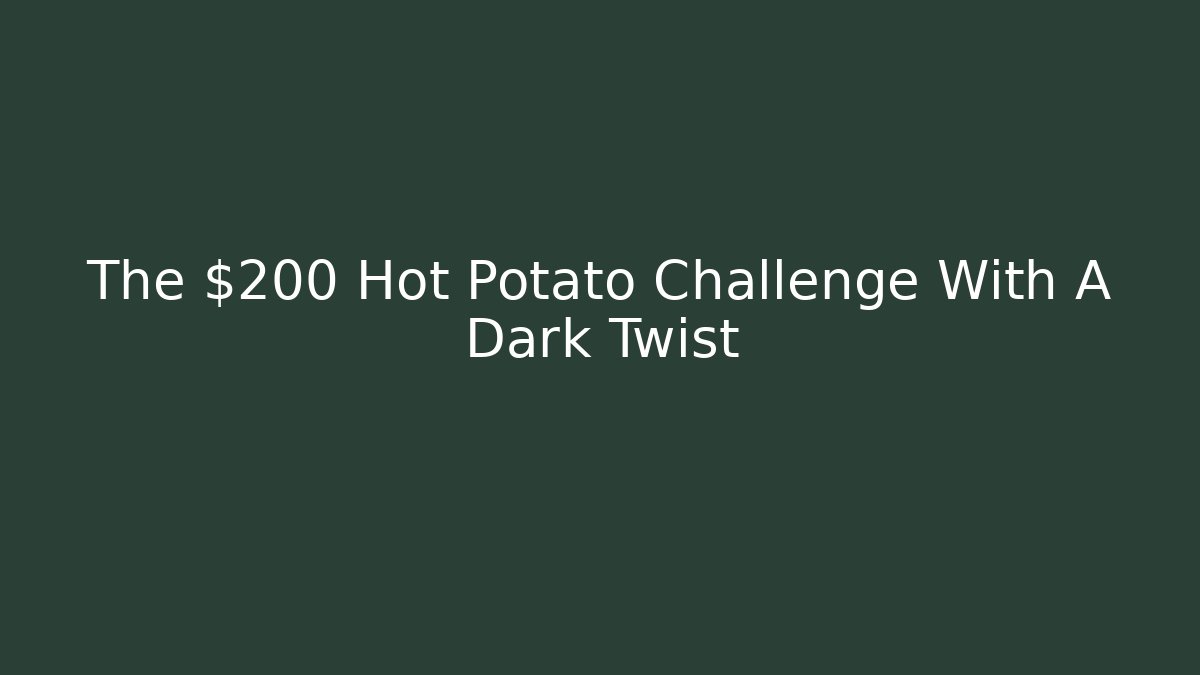 The $200 Hot Potato Challenge With A Dark Twist