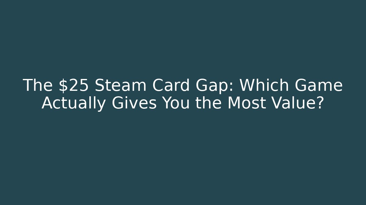 The $25 Steam Card Gap: Which Game Actually Gives You the Most Value?