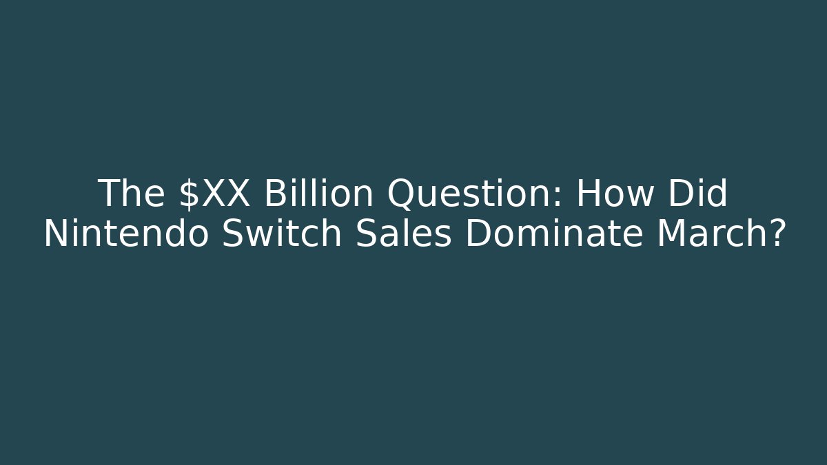 The $XX Billion Question: How Did Nintendo Switch Sales Dominate March? - Método de Aprovação