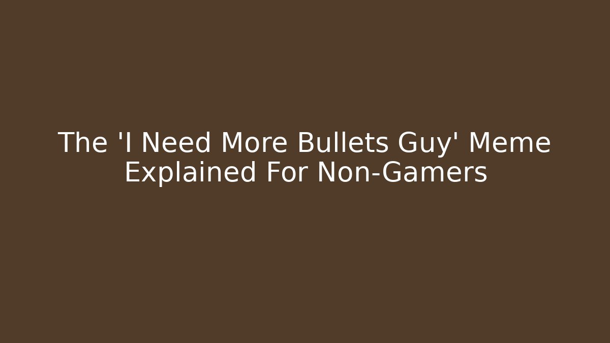 The 'I Need More Bullets Guy' Meme Explained For Non-Gamers