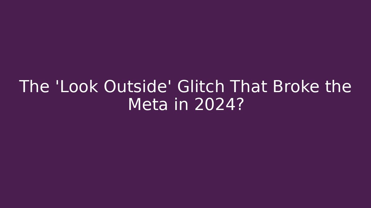 The 'Look Outside' Glitch That Broke the Meta in 2024?
