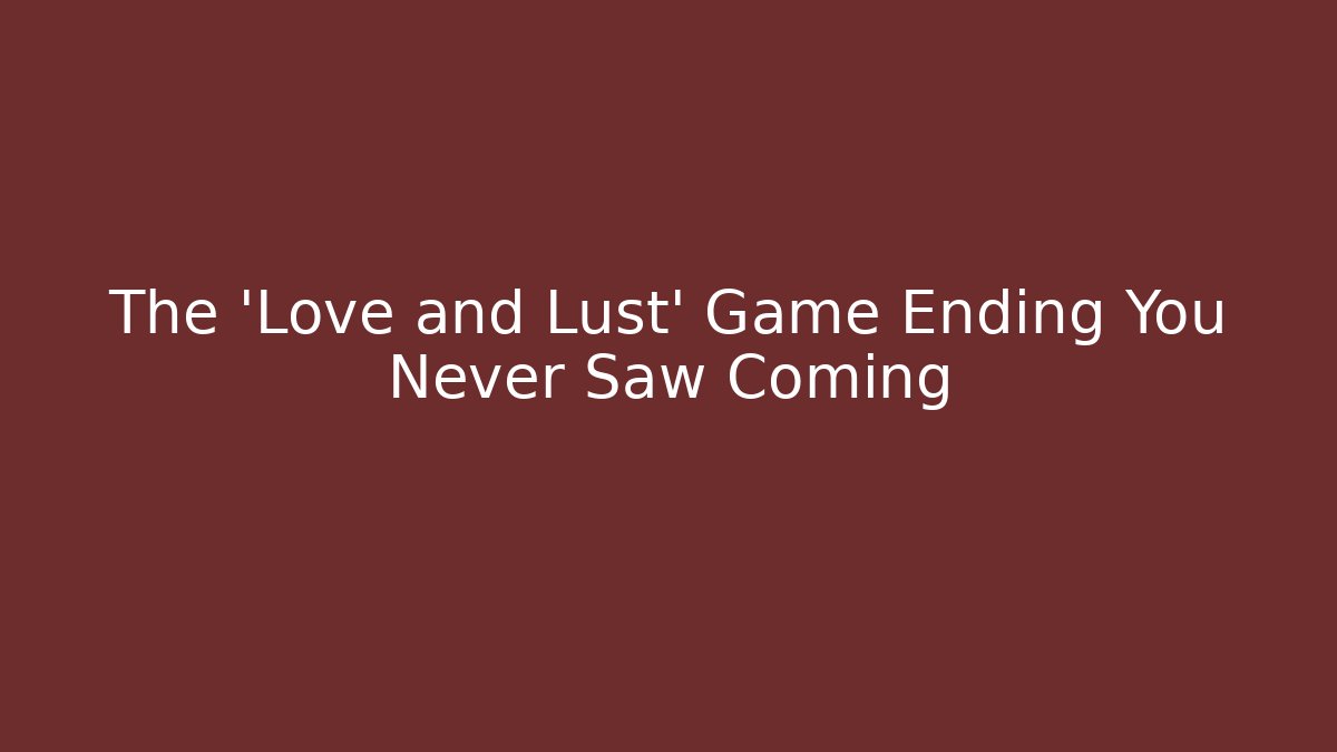 The 'Love and Lust' Game Ending You Never Saw Coming