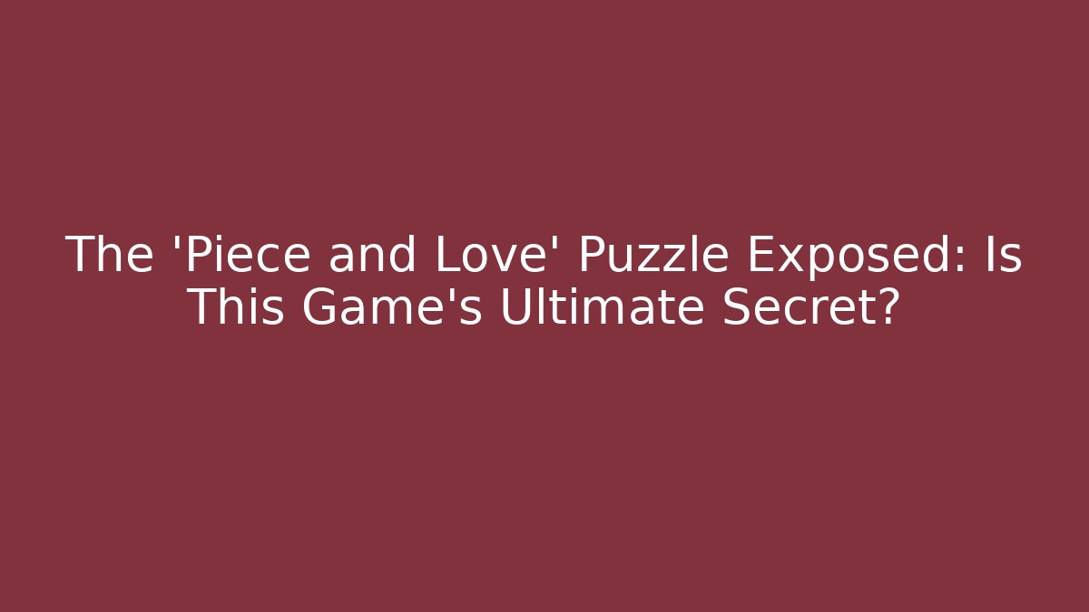 The 'Piece and Love' Puzzle Exposed: Is This Game's Ultimate Secret?