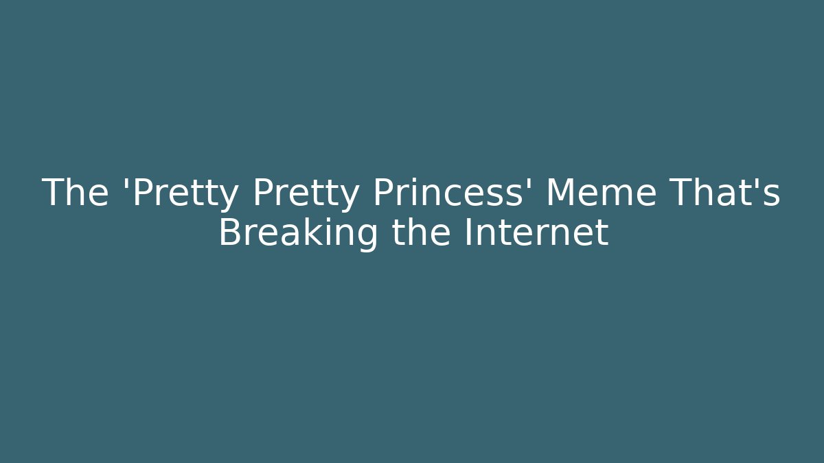 The 'Pretty Pretty Princess' Meme That's Breaking the Internet