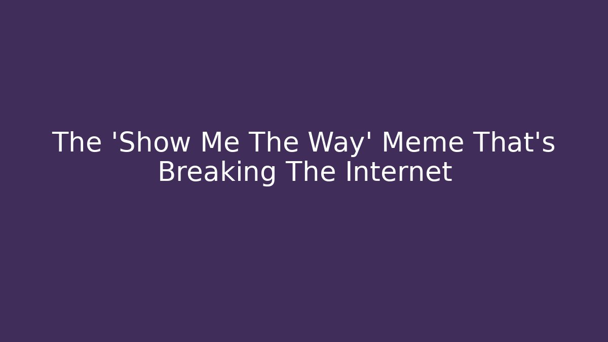 The 'Show Me The Way' Meme That's Breaking The Internet