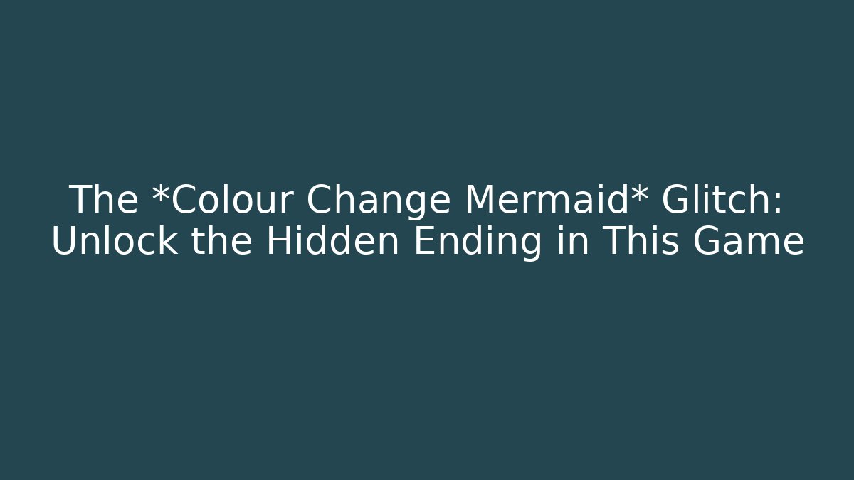 The *Colour Change Mermaid* Glitch: Unlock the Hidden Ending in This Game