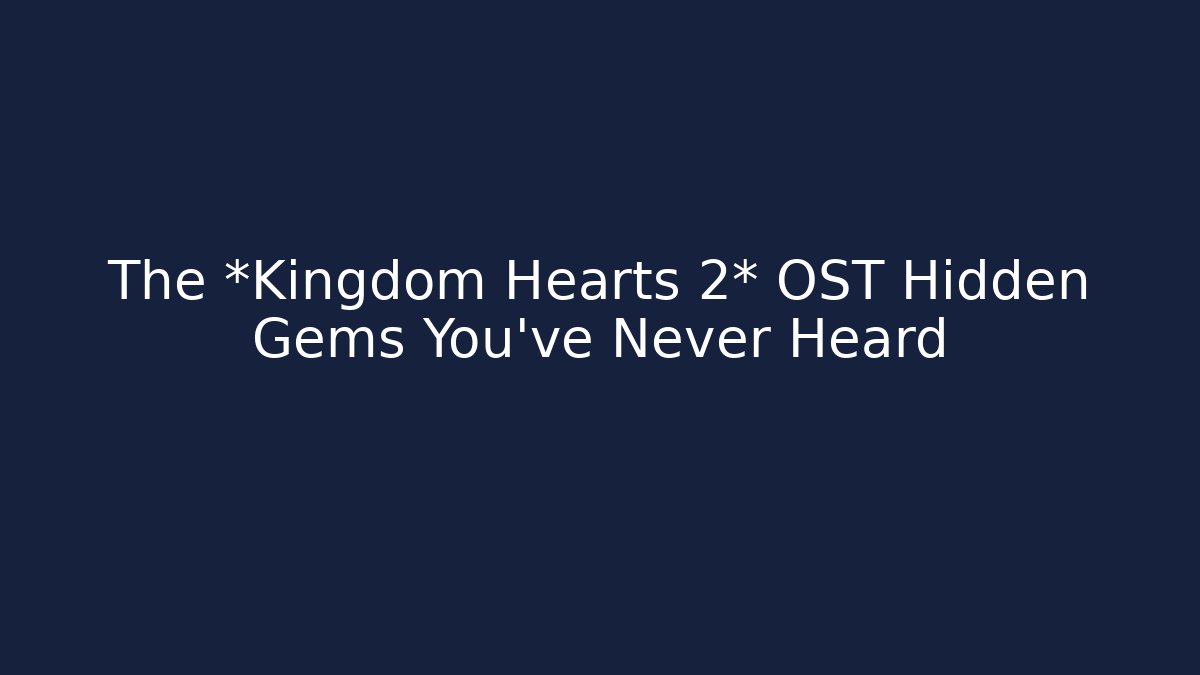 The *Kingdom Hearts 2* OST Hidden Gems You’ve Never Heard - Método de Aprovação