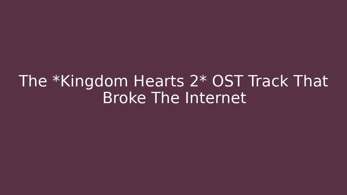 The *Kingdom Hearts 2* OST Track That Broke The Internet