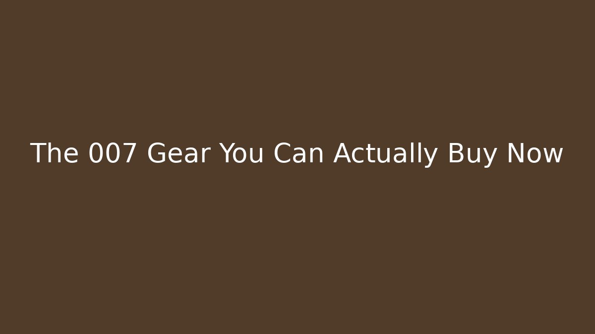 The 007 Gear You Can Actually Buy Now