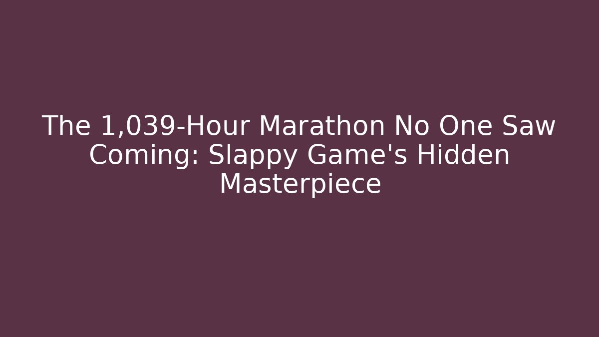 The 1,039-Hour Marathon No One Saw Coming: Slappy Game's Hidden Masterpiece