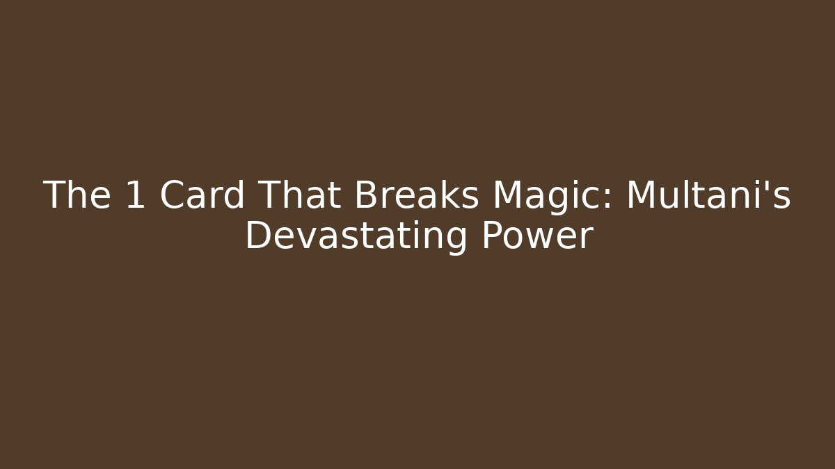The 1 Card That Breaks Magic: Multani's Devastating Power