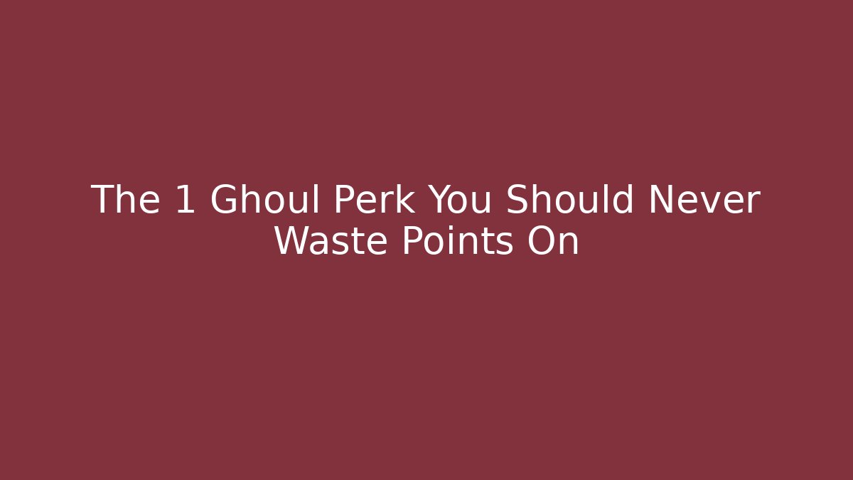The 1 Ghoul Perk You Should Never Waste Points On