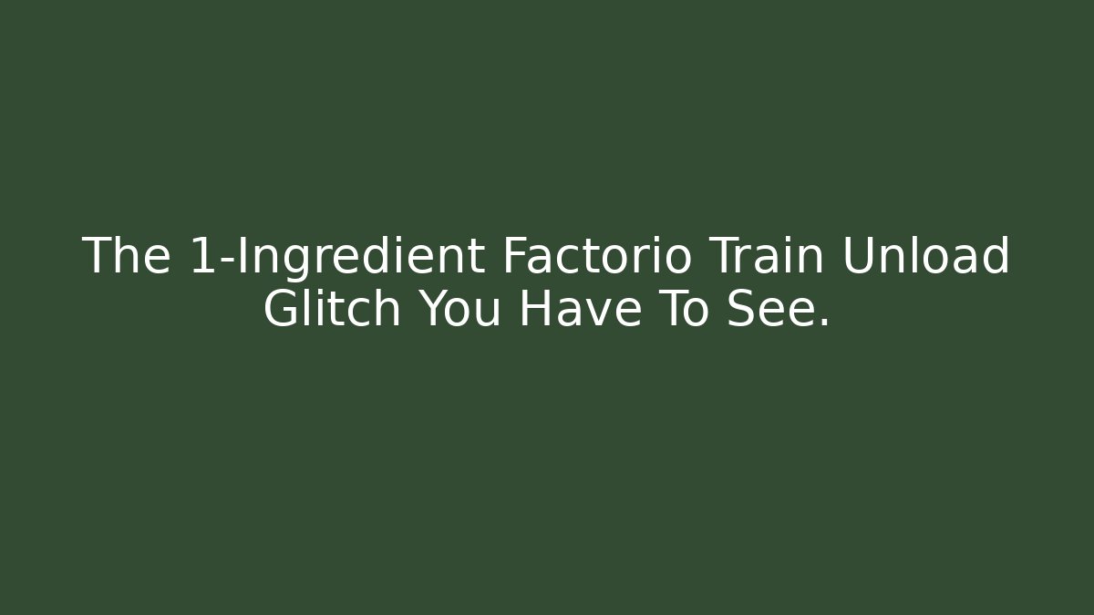 The 1-Ingredient Factorio Train Unload Glitch You Have To See.