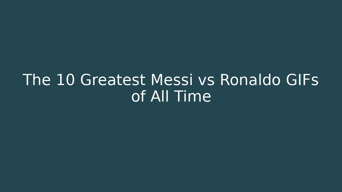 The 10 Greatest Messi vs Ronaldo GIFs of All Time