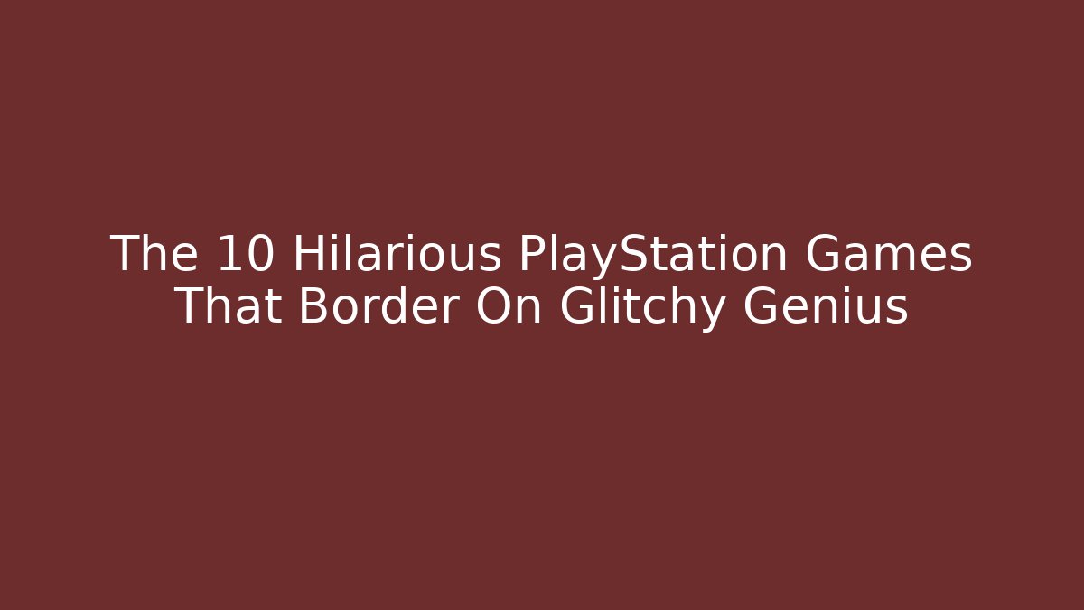 The 10 Hilarious PlayStation Games That Border On Glitchy Genius