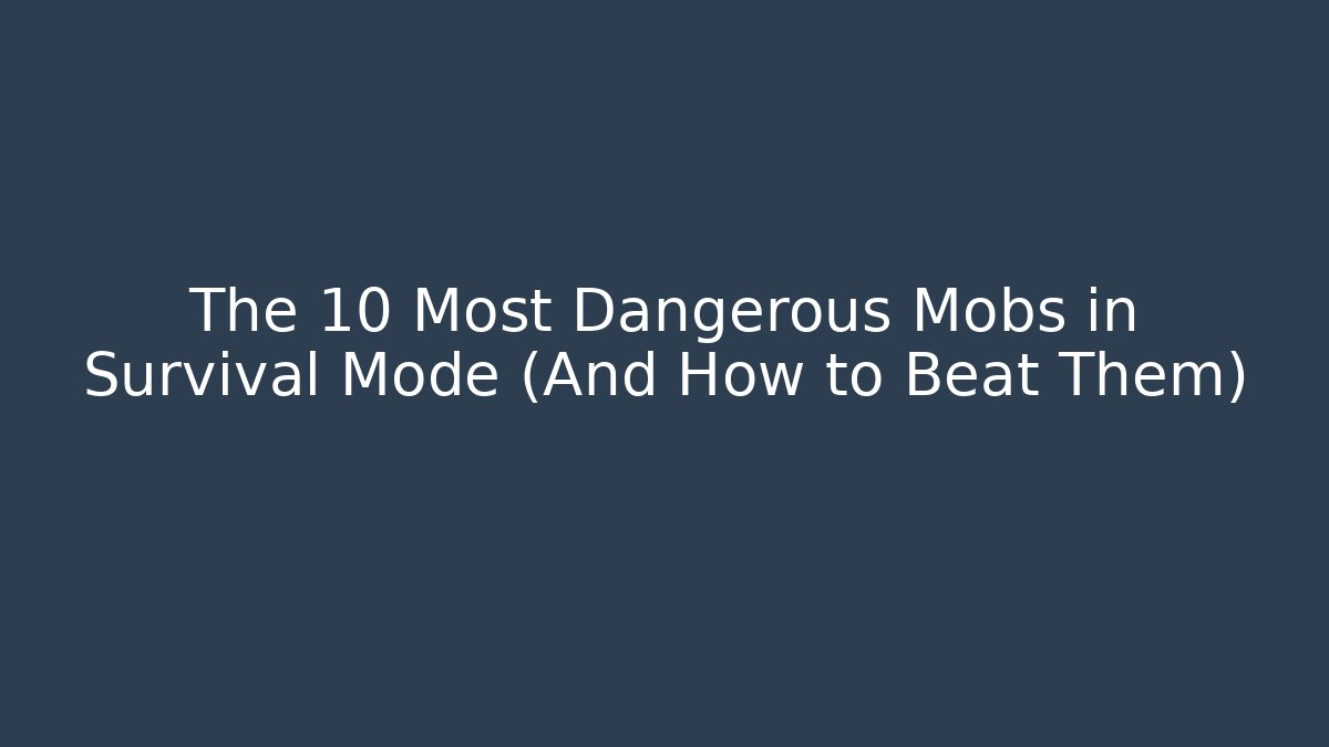 The 10 Most Dangerous Mobs in Survival Mode (And How to Beat Them)