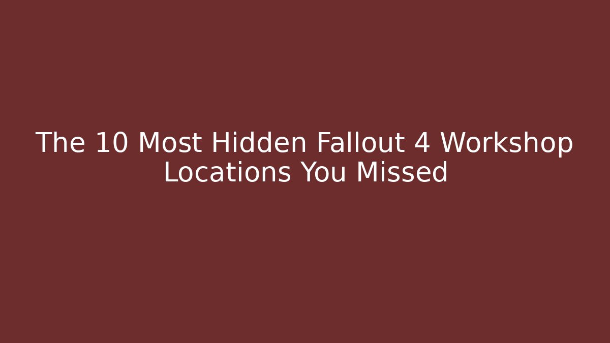 The 10 Most Hidden Fallout 4 Workshop Locations You Missed