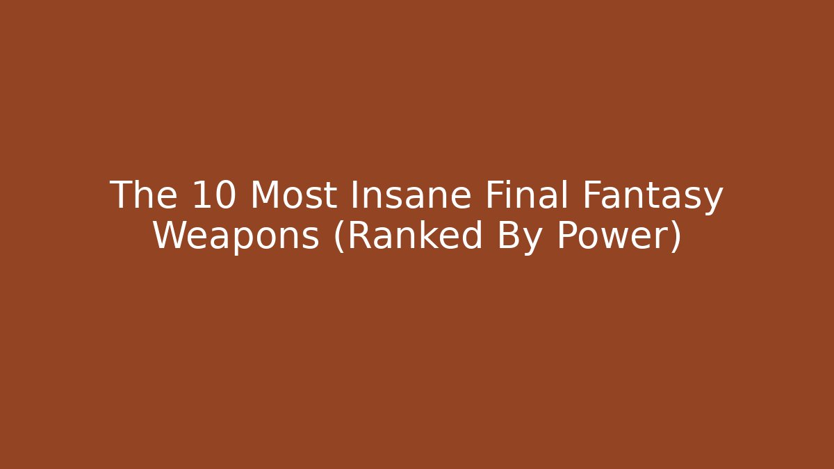 The 10 Most Insane Final Fantasy Weapons (Ranked By Power)
