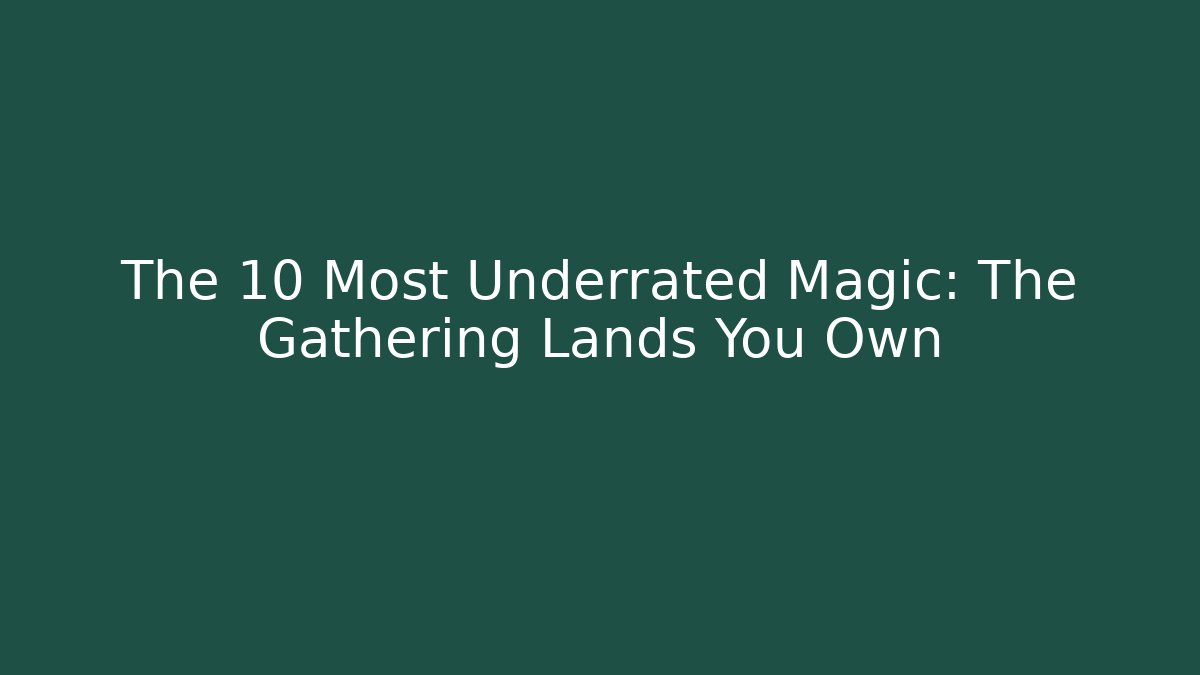 The 10 Most Underrated Magic: The Gathering Lands You Own