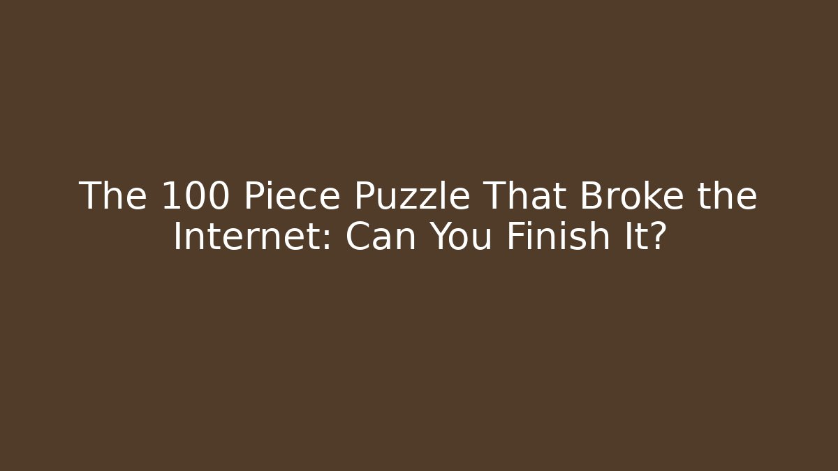 The 100 Piece Puzzle That Broke the Internet: Can You Finish It?