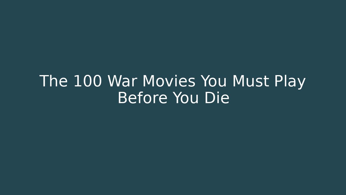 The 100 War Movies You Must Play Before You Die