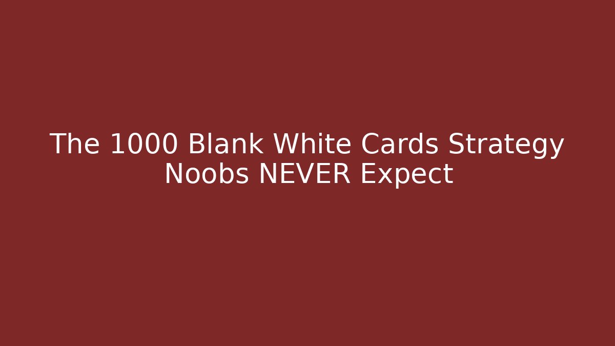 The 1000 Blank White Cards Strategy Noobs NEVER Expect