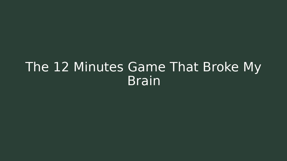 The 12 Minutes Game That Broke My Brain