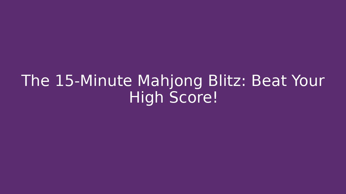 The 15-Minute Mahjong Blitz: Beat Your High Score!