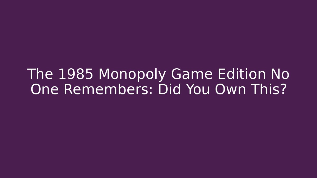 The 1985 Monopoly Game Edition No One Remembers: Did You Own This?