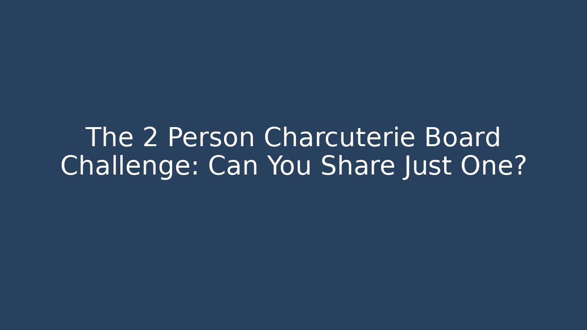 The 2 Person Charcuterie Board Challenge: Can You Share Just One?
