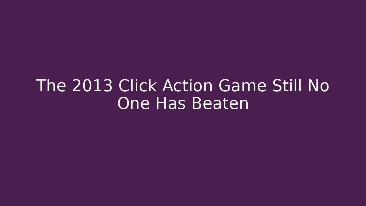 The 2013 Click Action Game Still No One Has Beaten