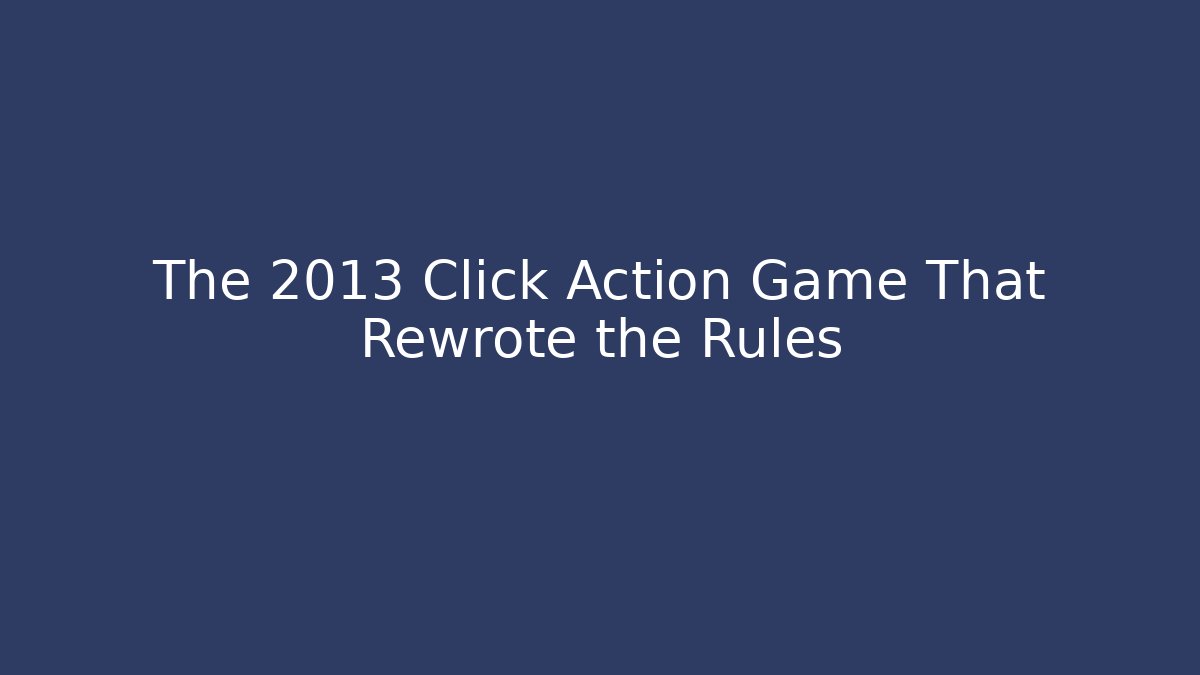 The 2013 Click Action Game That Rewrote the Rules