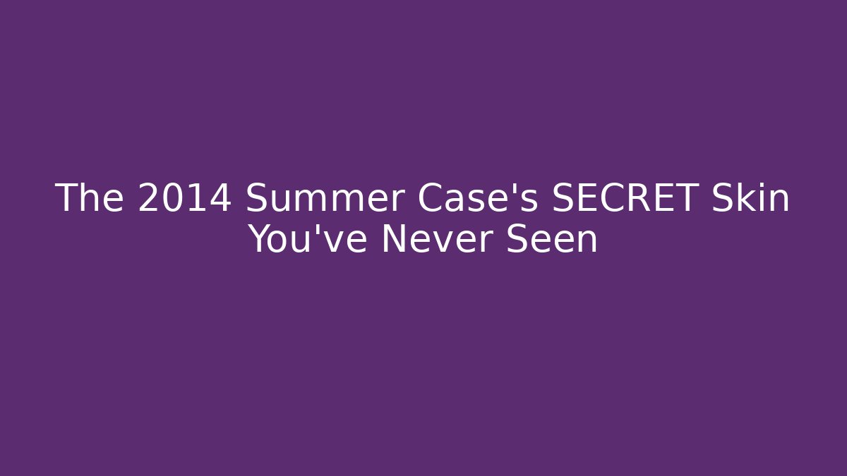 The 2014 Summer Case's SECRET Skin You've Never Seen