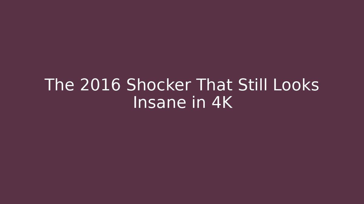 The 2016 Shocker That Still Looks Insane in 4K