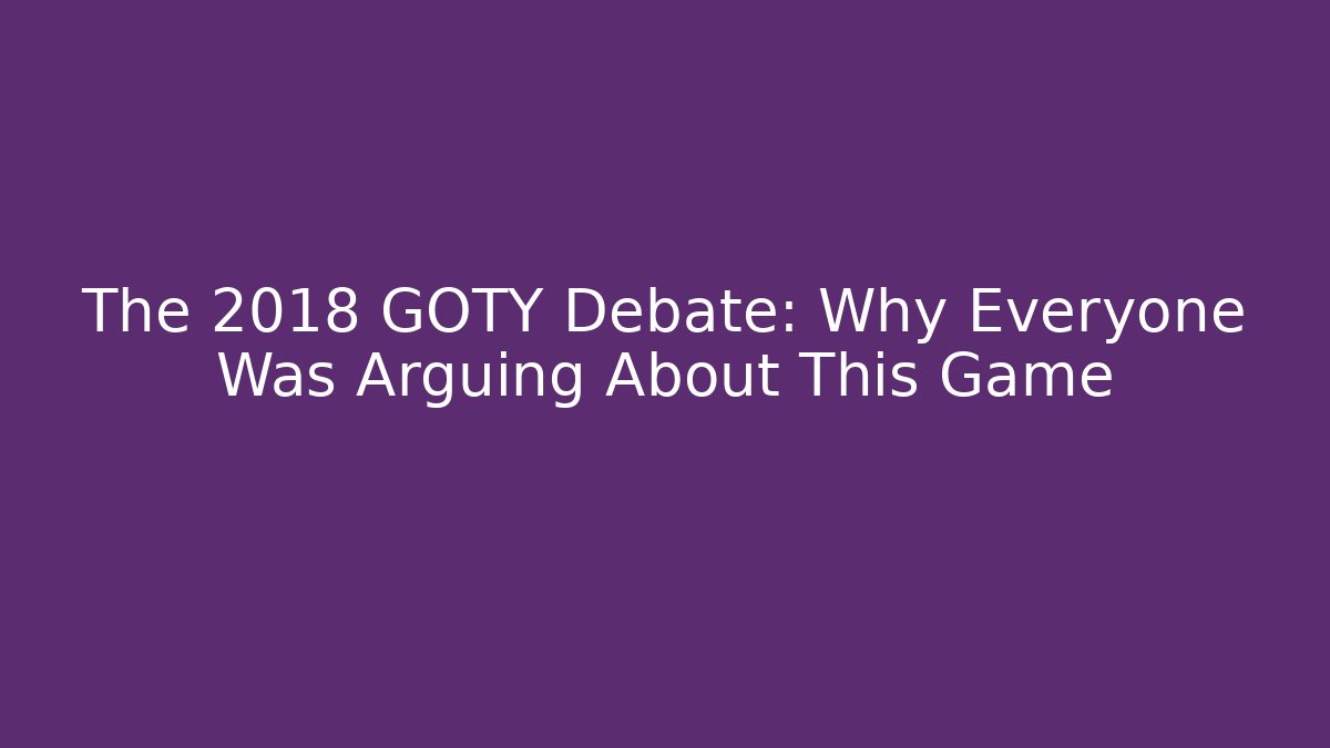 The 2018 GOTY Debate: Why Everyone Was Arguing About This Game