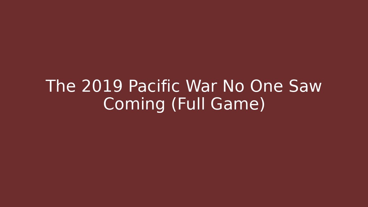 The 2019 Pacific War No One Saw Coming (Full Game) - Método de Aprovação
