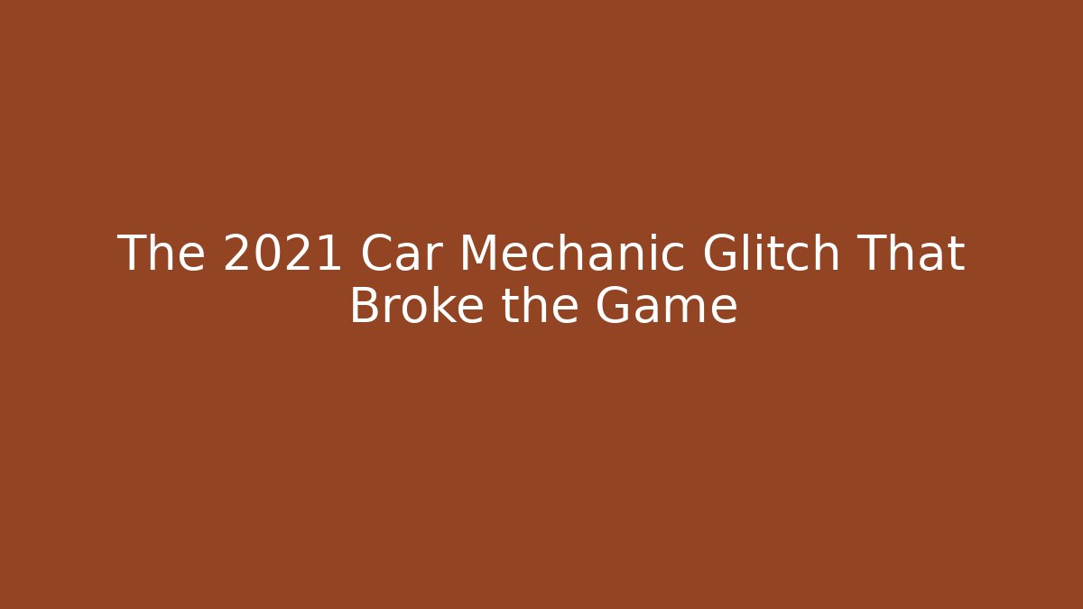 The 2021 Car Mechanic Glitch That Broke the Game