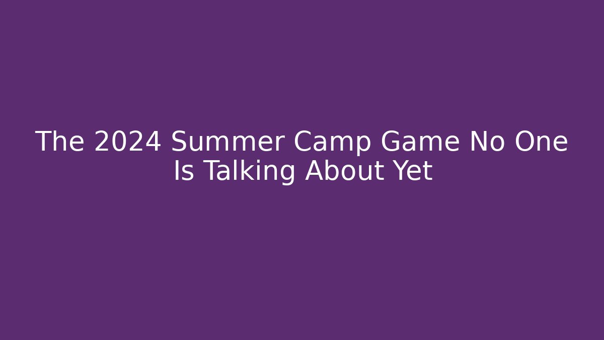 The 2024 Summer Camp Game No One Is Talking About Yet