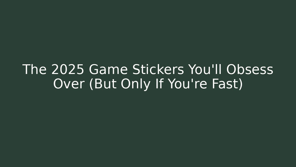 The 2025 Game Stickers You’ll Obsess Over (But Only If You’re Fast)