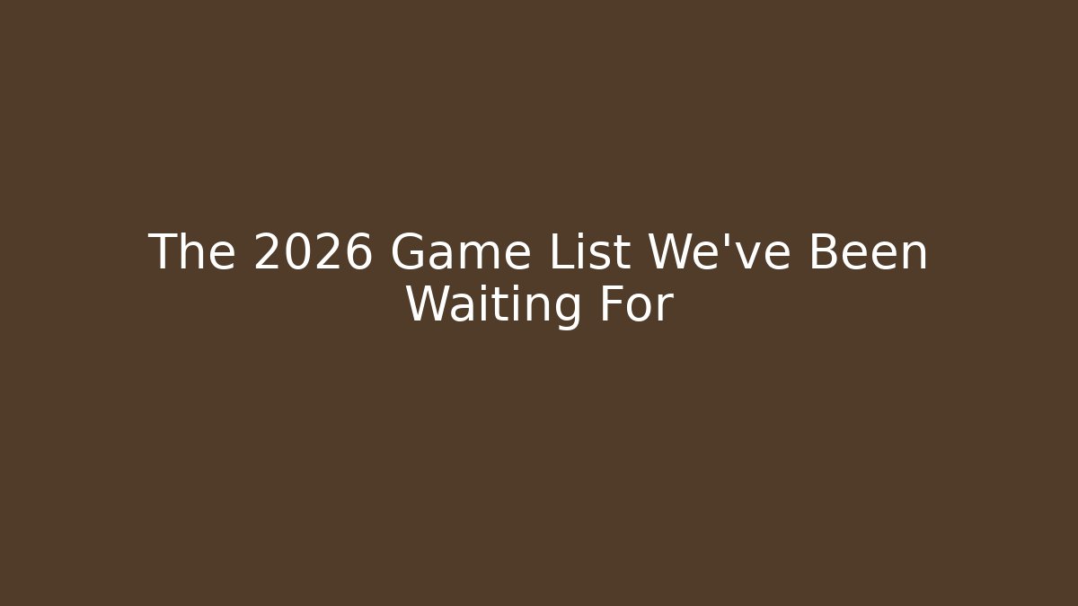 The 2026 Game List We’ve Been Waiting For