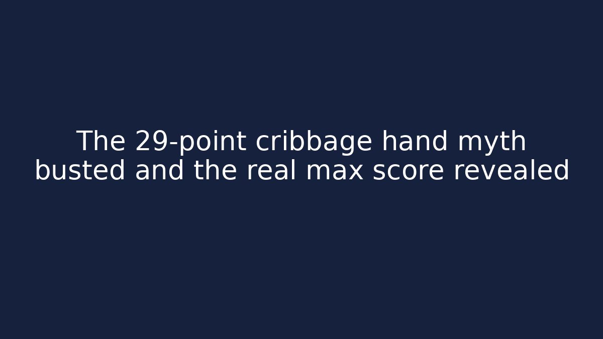 The 29-point cribbage hand myth busted and the real max score revealed