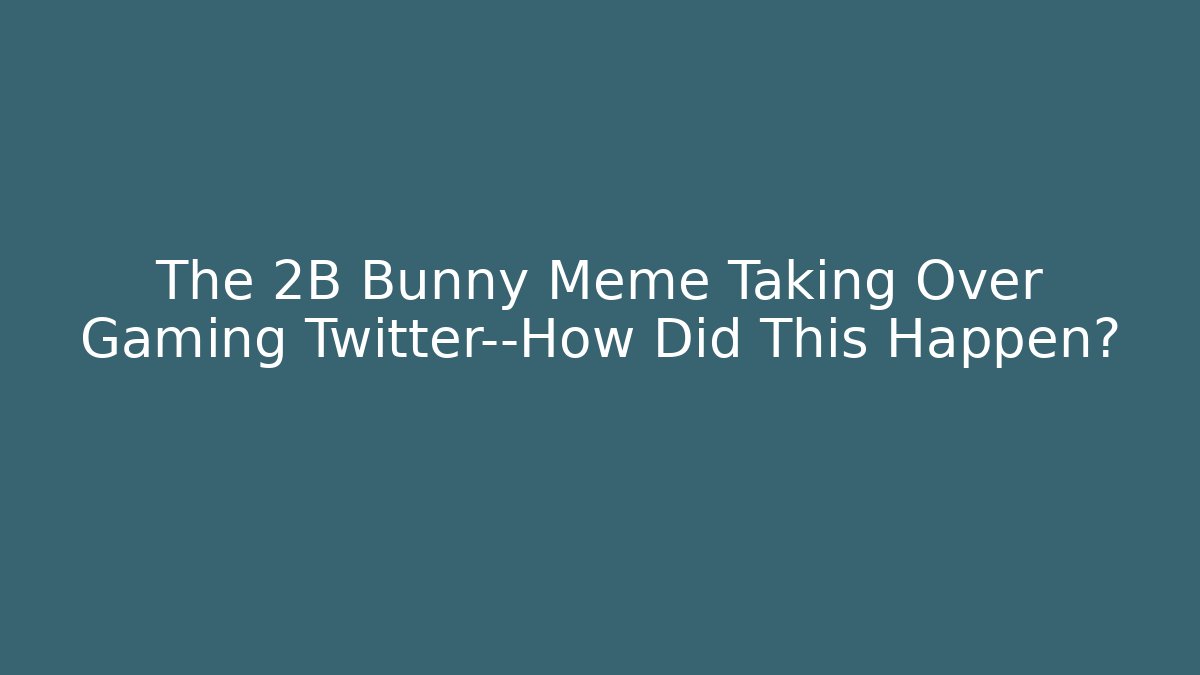 The 2B Bunny Meme Taking Over Gaming Twitter—How Did This Happen? - Método de Aprovação