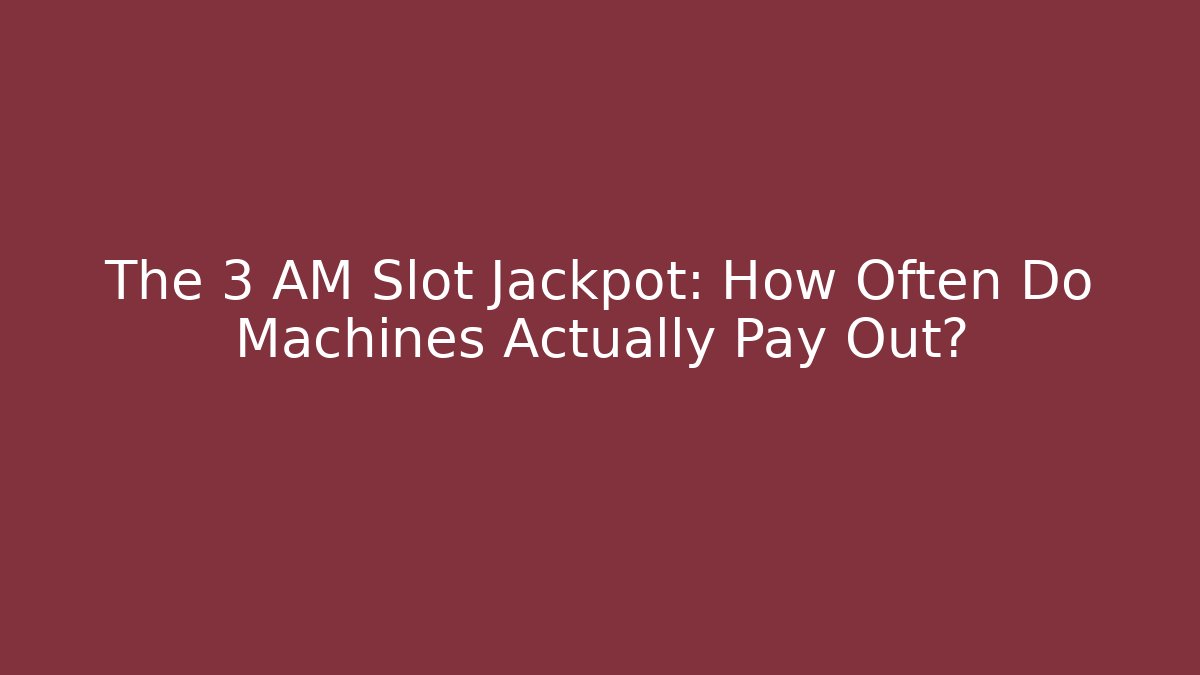 The 3 AM Slot Jackpot: How Often Do Machines Actually Pay Out?