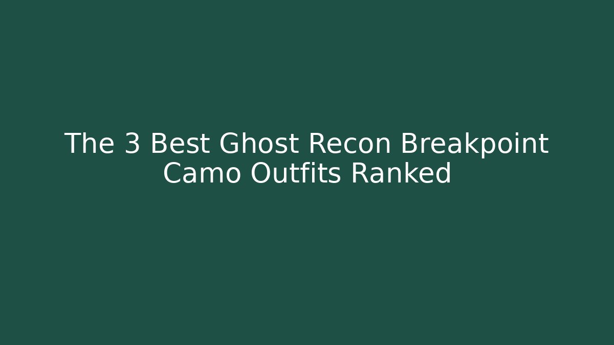The 3 Best Ghost Recon Breakpoint Camo Outfits Ranked